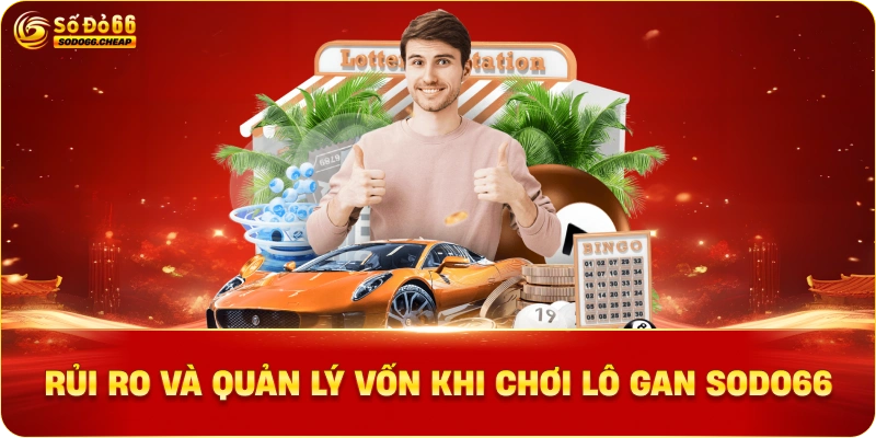 Rủi Ro Và Quản Lý Vốn Khi Chơi Lô Gan sodo66